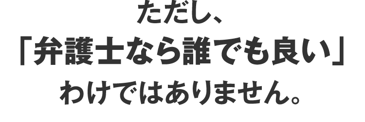 ただし、「弁護士なら誰でも良い」わけではありません。