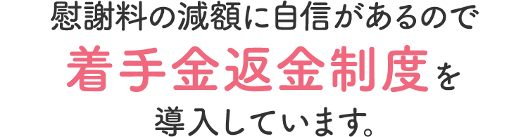 慰謝料の減額に自信があるので着手金返金制度を導入しています。