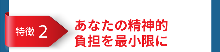 あなたの精神的負担を最小限に