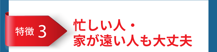 忙しい人・家が遠い人も大丈夫