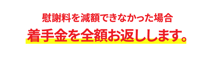 慰謝料を減額できなかった場合、着手金を全額お返しします。